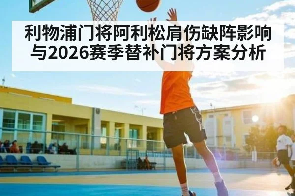 利物浦门将阿利松肩伤缺阵影响与2026赛季替补门将方案分析